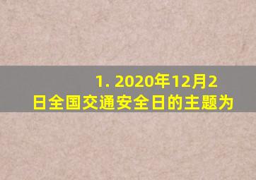 1. 2020年12月2日全国交通安全日的主题为